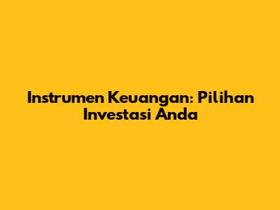 Instrumen Keuangan: Pilihan Investasi Anda