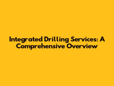 Integrated Drilling Services: A Comprehensive Overview