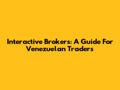 Interactive Brokers: A Guide For Venezuelan Traders