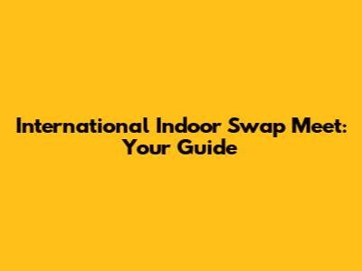 International Indoor Swap Meet: Your Guide