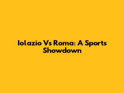 Iolazio Vs Roma: A Sports Showdown
