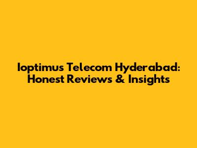 Ioptimus Telecom Hyderabad: Honest Reviews & Insights
