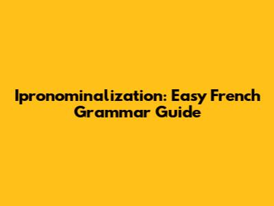 Ipronominalization: Easy French Grammar Guide