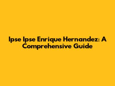 Ipse Ipse Enrique Hernandez: A Comprehensive Guide