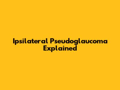 Ipsilateral Pseudoglaucoma Explained
