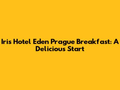 Iris Hotel Eden Prague Breakfast: A Delicious Start