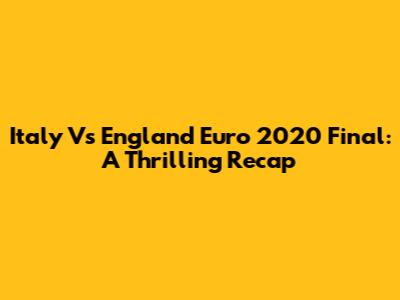 Italy Vs England Euro 2020 Final: A Thrilling Recap