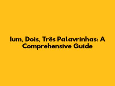 Ium, Dois, Três Palavrinhas: A Comprehensive Guide