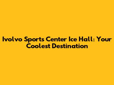 Ivolvo Sports Center Ice Hall: Your Coolest Destination