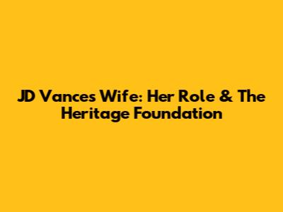 JD Vance's Wife: Her Role & The Heritage Foundation