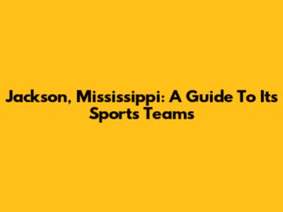 Jackson, Mississippi: A Guide To Its Sports Teams