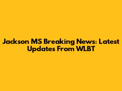 Jackson MS Breaking News: Latest Updates From WLBT