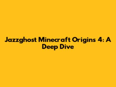 Jazzghost Minecraft Origins 4: A Deep Dive