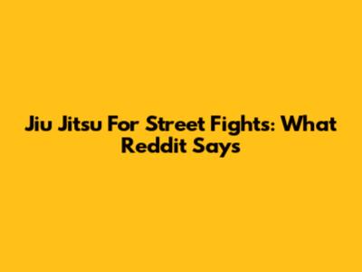 Jiu Jitsu For Street Fights: What Reddit Says