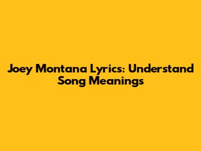 Joey Montana Lyrics: Understand Song Meanings