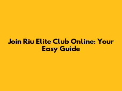 Join Riu Elite Club Online: Your Easy Guide