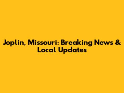 Joplin, Missouri: Breaking News & Local Updates