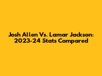 Josh Allen Vs. Lamar Jackson: 2023-24 Stats Compared