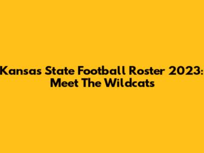 Kansas State Football Roster 2023: Meet The Wildcats