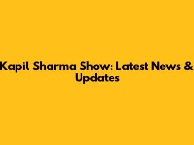 Kapil Sharma Show: Latest News & Updates