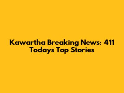 Kawartha Breaking News: 411 Today's Top Stories