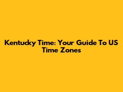 Kentucky Time: Your Guide To US Time Zones