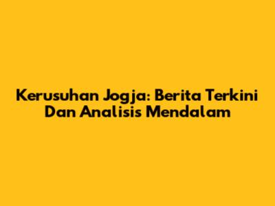 Kerusuhan Jogja: Berita Terkini Dan Analisis Mendalam