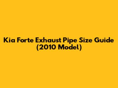 Kia Forte Exhaust Pipe Size Guide (2010 Model)