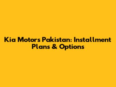 Kia Motors Pakistan: Installment Plans & Options