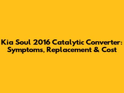 Kia Soul 2016 Catalytic Converter: Symptoms, Replacement & Cost