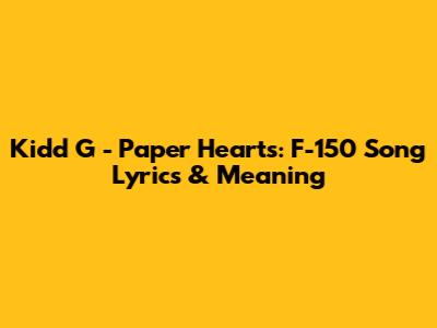 Kidd G - Paper Hearts: F-150 Song Lyrics & Meaning