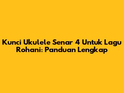 Kunci Ukulele Senar 4 Untuk Lagu Rohani: Panduan Lengkap