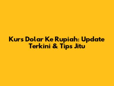 Kurs Dolar Ke Rupiah: Update Terkini & Tips Jitu