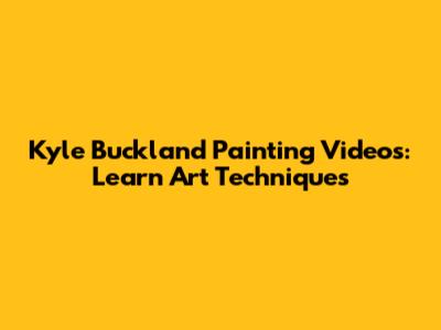 Kyle Buckland Painting Videos: Learn Art Techniques