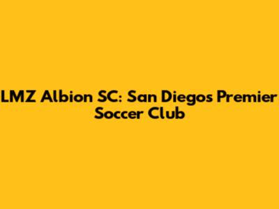 LMZ Albion SC: San Diego's Premier Soccer Club