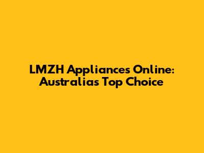 LMZH Appliances Online: Australia's Top Choice