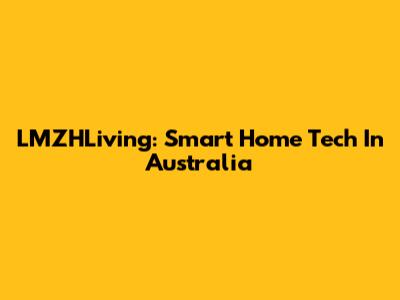 LMZHLiving: Smart Home Tech In Australia