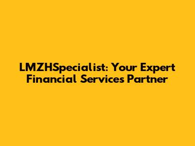 LMZHSpecialist: Your Expert Financial Services Partner