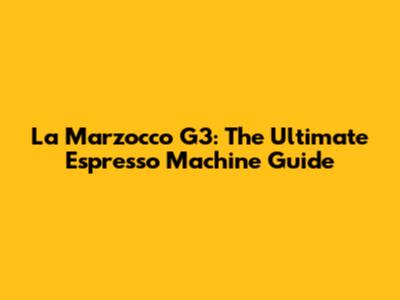 La Marzocco G3: The Ultimate Espresso Machine Guide