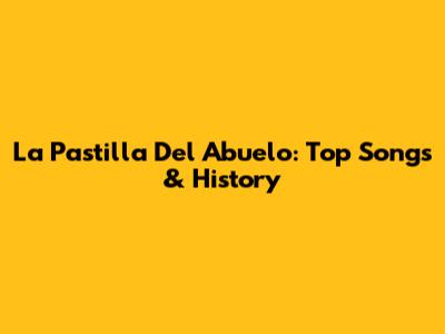 La Pastilla Del Abuelo: Top Songs & History