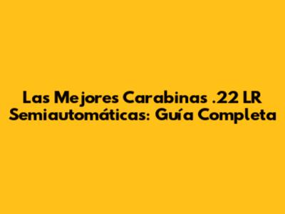 Las Mejores Carabinas .22 LR Semiautomáticas: Guía Completa