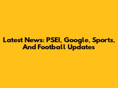 Latest News: PSEI, Google, Sports, And Football Updates