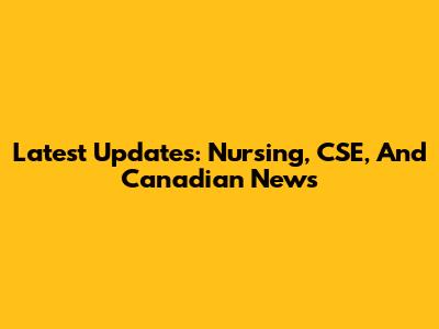 Latest Updates: Nursing, CSE, And Canadian News