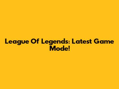 League Of Legends: Latest Game Mode!