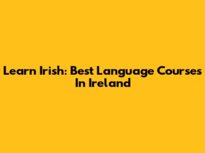 Learn Irish: Best Language Courses In Ireland
