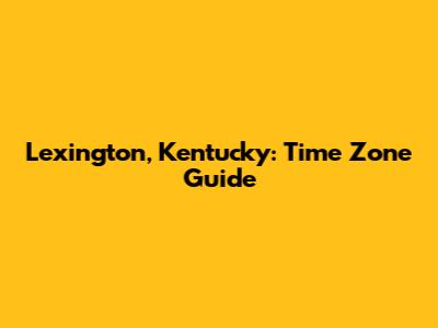 Lexington, Kentucky: Time Zone Guide