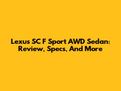 Lexus SC F Sport AWD Sedan: Review, Specs, And More