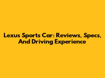 Lexus Sports Car: Reviews, Specs, And Driving Experience