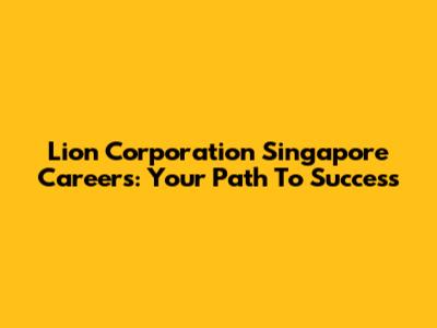 Lion Corporation Singapore Careers: Your Path To Success