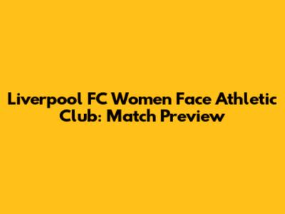 Liverpool FC Women Face Athletic Club: Match Preview
